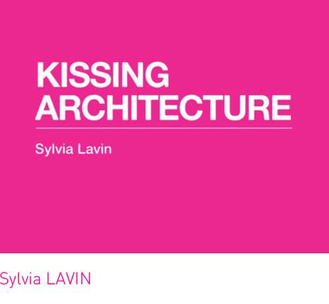 Sylvia LAVIN, Kissing Architecture. Sylvia LAVIN, Kissing Architecture.